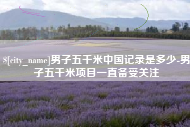 石家庄男子五千米中国记录是多少-男子五千米项目一直备受关注
