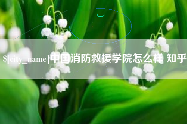 石家庄中国消防救援学院怎么样 知乎