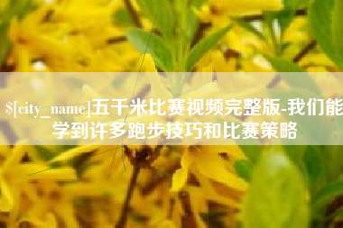 石家庄五千米比赛视频完整版-我们能学到许多跑步技巧和比赛策略