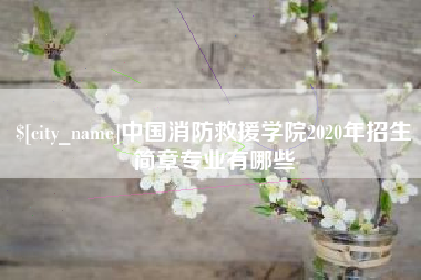 石家庄中国消防救援学院2020年招生简章专业有哪些