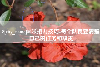 石家庄50米接力技巧-每个队员要清楚自己的任务和职责