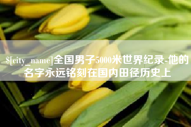 石家庄全国男子5000米世界纪录-他的名字永远铭刻在国内田径历史上