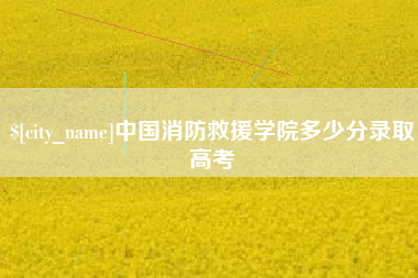 石家庄中国消防救援学院多少分录取高考
