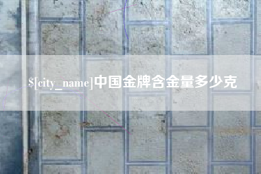 石家庄中国金牌含金量多少克