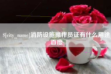 石家庄消防设施操作员证有什么用途百度