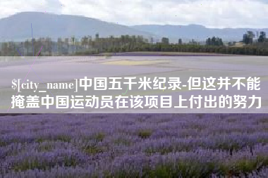 石家庄中国五千米纪录-但这并不能掩盖中国运动员在该项目上付出的努力