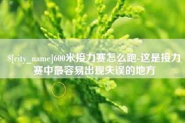 石家庄600米接力赛怎么跑-这是接力赛中最容易出现失误的地方