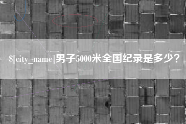 石家庄男子5000米全国纪录是多少？
