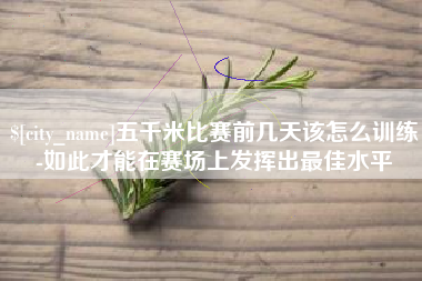石家庄五千米比赛前几天该怎么训练-如此才能在赛场上发挥出最佳水平