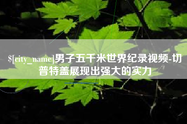 石家庄男子五千米世界纪录视频-切普特盖展现出强大的实力