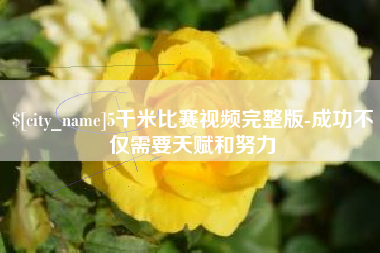 石家庄5千米比赛视频完整版-成功不仅需要天赋和努力