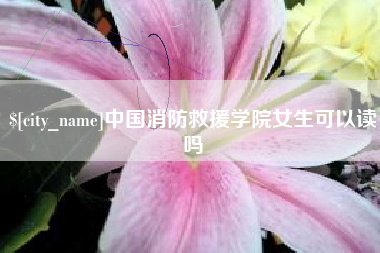 石家庄中国消防救援学院女生可以读吗
