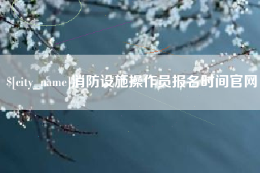 石家庄消防设施操作员报名时间官网