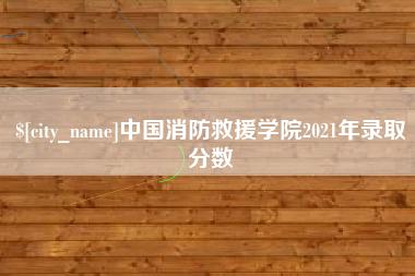 石家庄中国消防救援学院2021年录取分数