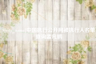 石家庄中国执行公开网被执行人名单查询孟凡鹏