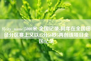 石家庄5000米 全国记录-同年在全国田径分区赛上又以25分56秒5再创该项目全国纪录