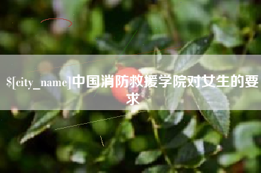 石家庄中国消防救援学院对女生的要求