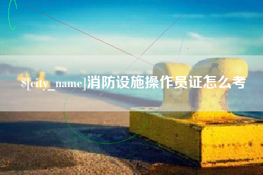 石家庄消防设施操作员证怎么考