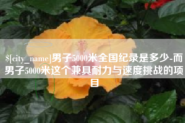 石家庄男子5000米全国纪录是多少-而男子5000米这个兼具耐力与速度挑战的项目