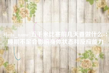石家庄五千米比赛前几天要做什么-：睡眠不足会影响身体状态和反应能力