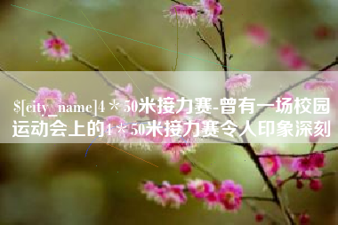 石家庄4＊50米接力赛-曾有一场校园运动会上的4＊50米接力赛令人印象深刻