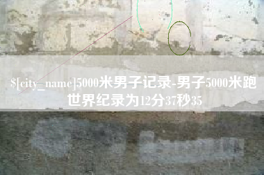 石家庄5000米男子记录-男子5000米跑世界纪录为12分37秒35