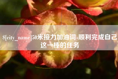 石家庄50米接力加油词-顺利完成自己这一棒的任务