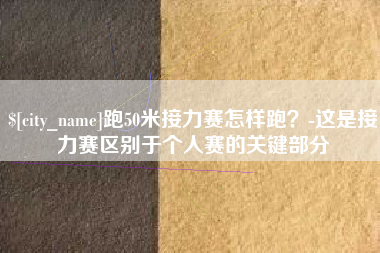 石家庄跑50米接力赛怎样跑？-这是接力赛区别于个人赛的关键部分