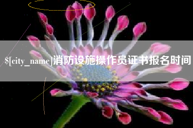 石家庄消防设施操作员证书报名时间