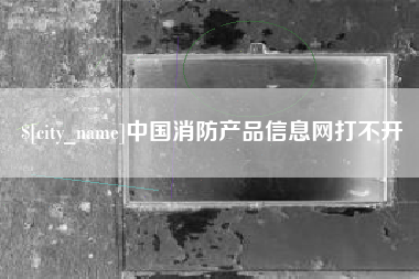 石家庄中国消防产品信息网打不开