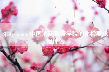 石家庄中国消防救援学院的体检要求是什么