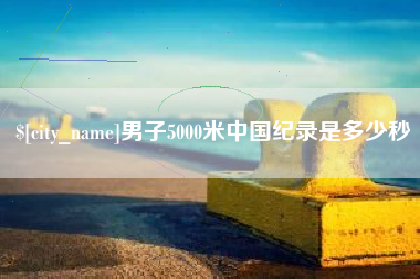 石家庄男子5000米中国纪录是多少秒