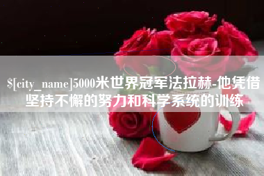 石家庄5000米世界冠军法拉赫-他凭借坚持不懈的努力和科学系统的训练