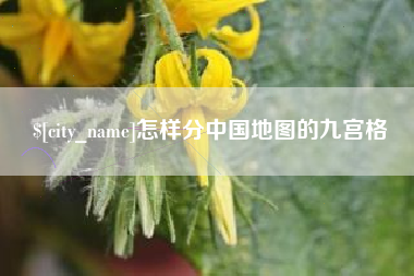 石家庄怎样分中国地图的九宫格