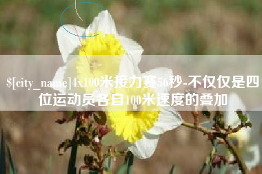 石家庄4x100米接力赛56秒-不仅仅是四位运动员各自100米速度的叠加