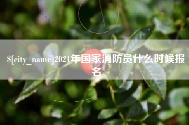 石家庄2021年国家消防员什么时候报名