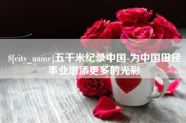 石家庄五千米纪录中国-为中国田径事业增添更多的光彩