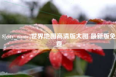 石家庄世界地图高清版大图 最新版免费