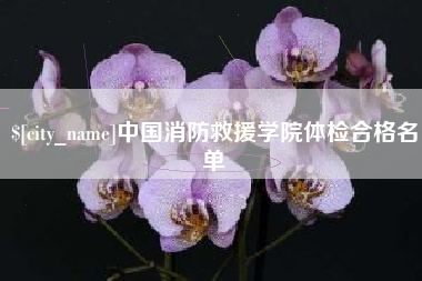 石家庄中国消防救援学院体检合格名单