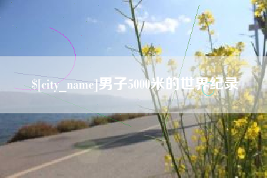 石家庄男子5000米的世界纪录