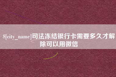 石家庄司法冻结银行卡需要多久才解除可以用微信