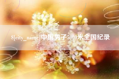 石家庄中国男子5000米全国纪录
