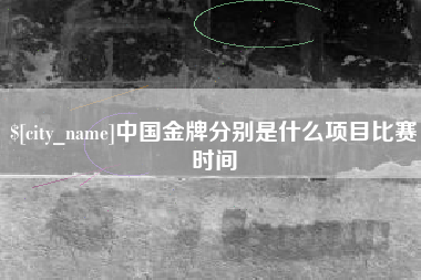石家庄中国金牌分别是什么项目比赛时间